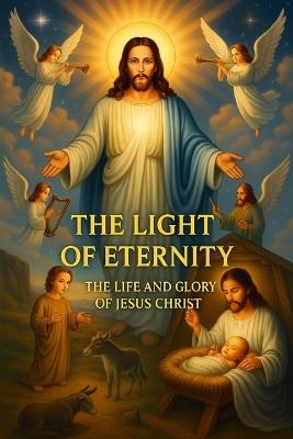 Yhe Light of Eternity the Life and Glory of Jesus Christ - Matthew Depesa - cover