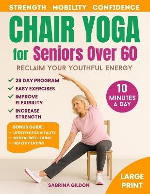 Chair Yoga for Seniors Over 60: Reclaim Your Youthful Energy in Just 10 Minutes a Day - 28-Day Plan to Build Strength, Improve Mobility, and Boost Confidence - Sabrina Gildon - cover