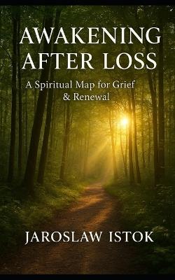 Awakening After Loss: A Spiritual Map for Grief & Renewal - Jaroslaw Istok - cover