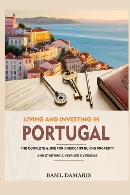 Living and Investing in Portugal: The Complete Guide for Americans Buying Property and Starting a New Life Overseas - Basil Damaris - cover