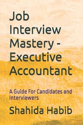 Job Interview Mastery - Executive Accountant: A Guide For Candidates and Interviewers - Shahida Habib - cover