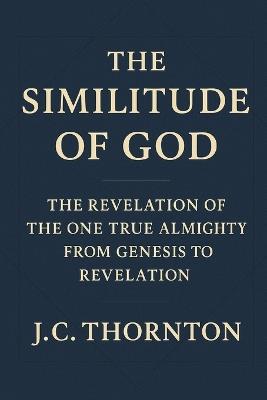 The Similitude of God: The Revelation of the One True Almighty from Genesis to Revelation - Jc Thornton - cover
