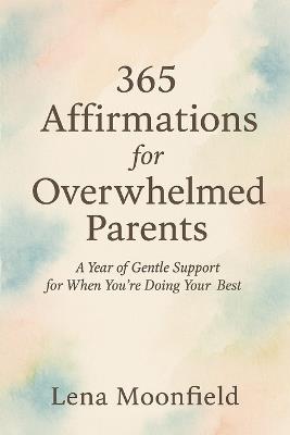 365 Affirmations for Overwhelmed Parents: A Year of Gentle Support for When You're Doing Your Best - Lena Moonfield - cover