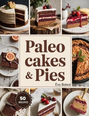 Paleo Cakes & Pies: Wholesome, Grain-Free Desserts Made Simple - Classic Cakes and Pies Reimagined the Paleo Way - Eva Bakes - cover