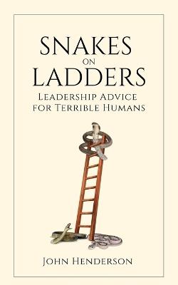 Snakes on Ladders: Leadership Advice for Terrible Humans - John Henderson - cover