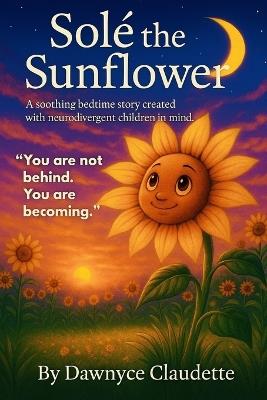 Solé the Sunflower: A soothing bedtime story created with neurodivergent children in mind. - Dawnyce Claudette Mark - cover
