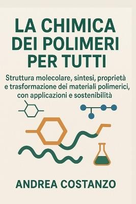 La Chimica dei Polimeri per Tutti: Struttura molecolare, sintesi, proprietà e trasformazione dei materiali polimerici, con applicazioni e sostenibilità - Andrea Costanzo - cover