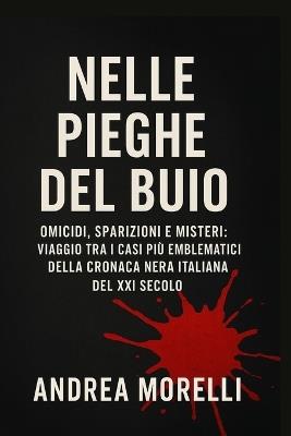 Nelle Pieghe del Buio: Omicidi, sparizioni e misteri: viaggio tra i casi più emblematici della cronaca nera italiana del XXI Secolo - Andrea Morelli - cover