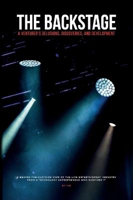 The Backstage: A Venturer's Delusions, Discoveries, and Development: A behind-the-curtains view of the live entertainment industry from a technology entrepreneur who survived it - Aivars Mirzo Lipenitis - cover