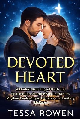 Devoted Heart: A Modern Retelling of Faith and Redemption, Starring Sterling Street, Meghan Cooley, Ryan O'Quinn, and Lindsey McKeon - Tessa Rowen - cover