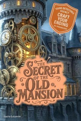 Young Detectives Agency - The Secret of the Old Mansion: Power to choose your own story. You say which way things unfold. 28 possible endings. - Sasha Sutormin - cover