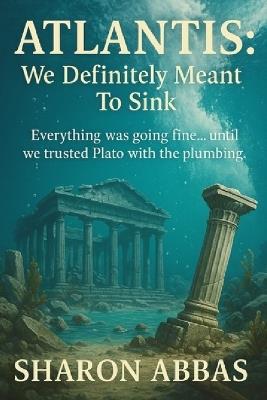 Atlantis We Definitely Meant To Sink: Everything Was Going Fine...Until We Trusted Plato With The Pluming - The Pink Angel Eild Sharon Abbas,Sharon Abbas - cover