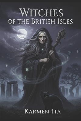 Witches of the British Isles: Legends, Trials, and Folklore from England, Scotland, Ireland, and Wales - Karmen Ita - cover