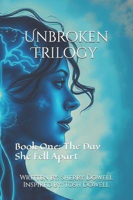 Unbroken Trilogy Book One: The Day She Fell Apart - Sherry C Dowell - cover