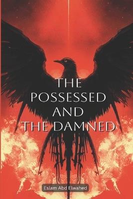 The Possessed and the Damned: 100 True Stories of Real-Life Demonic Possessions - Eslam Abd Elwahed - cover