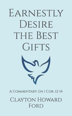 Earnestly Desire the Best Gifts: A Commentary on 1 Cor. 12-14 - Clayton Howard Ford - cover