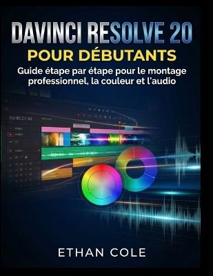 DaVinci Resolve 20 Pour Débutants: Guide étape par étape pour le montage professionnel, la couleur et l'audio - Ethan Cole - cover
