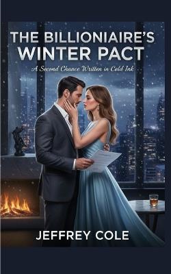The Billionaire's Winter Pact: A Second Chance Written in Cold Ink - Jeffrey Cole - cover