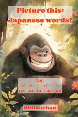 Picture this: Japanese words! Vol. が・ぎ・ぐ・げ・ご　GA・GI・GU・GE・GO: For Absolute Beginners: A Visual Guide to Japanese Pronunciation & Pitch Accent - Shimachan - cover