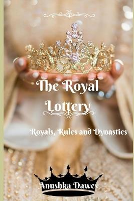 The Royal Lottery: Royals, Rules and Dynasties - Anushka Dawes - cover