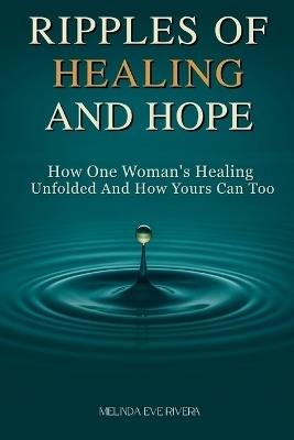 Ripples of Healing and Hope: How One Woman's Healing Unfolded and How Yours Can Too - Melinda Eve Rivera - cover