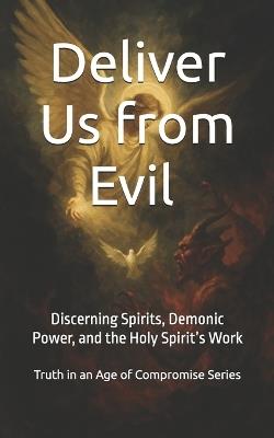 Deliver Us from Evil: Deliver Us from Evil: Discerning Spirits, Demonic Power, and the Holy Spirit's Work - Bradley Sliedrecht - cover
