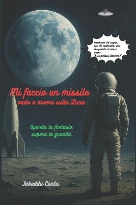 Mi faccio un missile vado a vivere sulla Luna: Quando la fantasia supera la gravità - Jakeddu Contu - cover