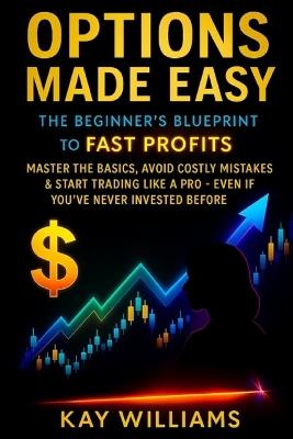 Options Made Easy: The Beginner's Blueprint to Fast Profits:: Master the Basics, Avoid Costly Mistakes & Start Trading Like a Pro - Even If You've Never Invested Before - Kay Williams - cover