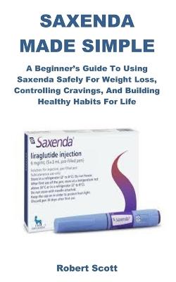 Saxenda Made Simple: A Beginner's Guide to Using Saxenda Safely for Weight Loss, Controlling Cravings, and Building Healthy Habits for Life - Robert Scott - cover