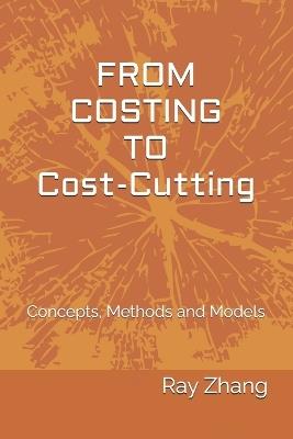 From Costing to Cost-Cutting: Concepts, Methods and Models - Ray Zhang - cover
