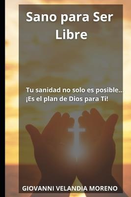 Sano Para Ser Libre: Guía rápida, sencilla y practica - Giovanni Velandia Moreno - cover