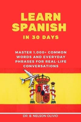 Learn Spanish in 30 Days: Master 1,000+ Common Words and Everyday Phrases for Real-Life Conversations - B Nelson Olivio - cover