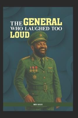 The General Who Laughed Too Loud - Bede Adazie - cover