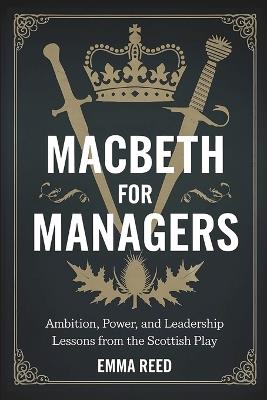 Macbeth for Managers: Ambition, Power, and Leadership Lessons from the Scottish Play - Emma Reed - cover
