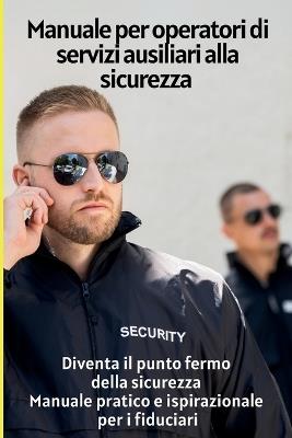 Manuale per operatori di servizi ausiliari alla sicurezza: Diventa il punto fermo della sicurezza - manuale pratico e ispirazionale per i fiduciari - Luca Abate - cover