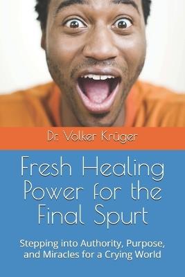 Fresh Healing Power for the Final Spurt: Stepping into Authority, Purpose, and Miracles for a Crying World - Volker Krüger - cover