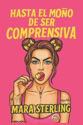 Hasta El Moño de Ser Comprensiva: Guía de autoayuda para mujeres fuertes que ya no quieren complacer, justificarse ni callarse más. Humor. Sentido Común. Liberación. - Mara Sterling - cover
