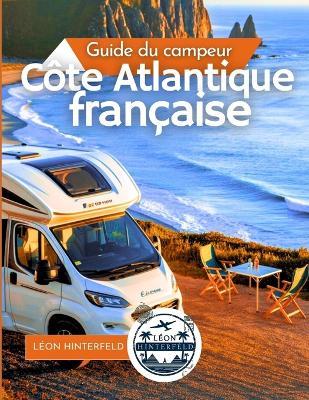 Côte Atlantique française Guide du campeur 2025: Surf, fruits de mer et routes panoramiques - Léon Hinterfeld - cover