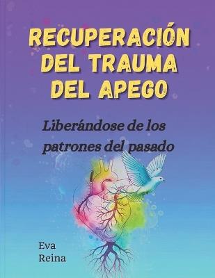 Recuperación del Trauma del Apego: Liberándose de los patrones del pasado - Eva Reina - cover