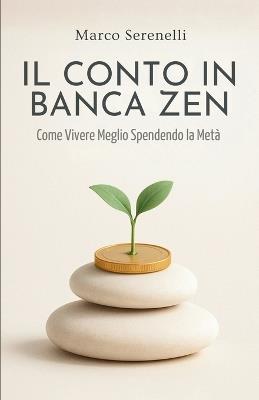 Il Conto in Banca Zen - Come Vivere Meglio Spendendo la Metà: La Via Pratica al Minimalismo Finanziario per Guadagnare Tempo, Serenità e Libertà - Marco Serenelli - cover