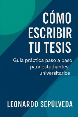 Cómo Escribir tu Tesis de Forma Simple y Efectiva: Guía práctica paso a paso para estudiantes universitarios - Leonardo Sepúlveda - cover