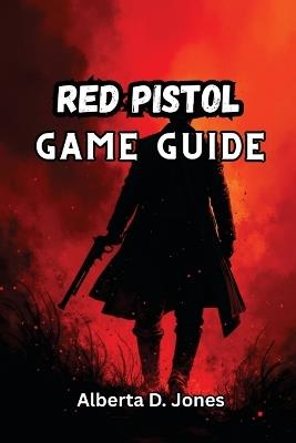 Red Pistol Game Guide: Master Cards, Weapons, and Biomes with Pro Strategies, Hidden Secrets, and Builds to Conquer Every Run - Alberta D Jones - cover