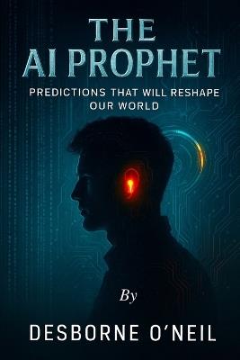 The A.I. Prophet: Predictions That Will Reshape Our World - Desborne a O'Neil - cover