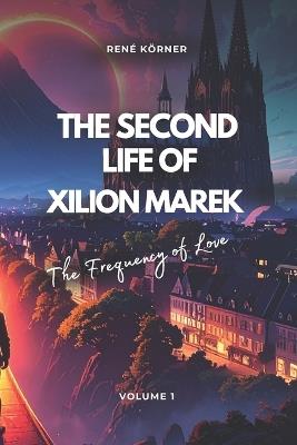 The Second Life of Xilion Marek: The Frequency of Love - René Körner - cover