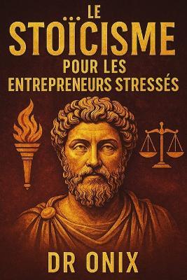 Le Stoïcisme Pour Les Entrepreneurs Stressés: Comment Prendre Des Décisions Difficiles Avec Sérénité Et Concentration En Appliquant Le "Cercle De Contrôle" Stoïcien, SANS Être Paralysé Par Le Stress - Onix - cover