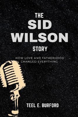 The Sid Wilson Story: How Love and Fatherhood Changed Everything - Teel E Burford - cover