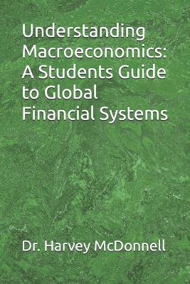 Understanding Macroeconomics: A Students Guide to Global Financial Systems - Harvey McDonnell - cover