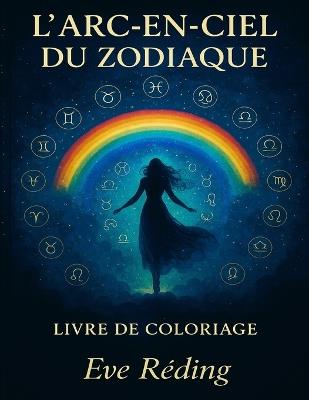 L'arc-en-ciel du zodiaque: Un voyage cosmique à travers les signes du zodiaque - Eve Réding - cover