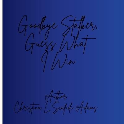 Goodbye Stalker, Guess What I Win - Christina Lee Scafidi Adams Fl - cover