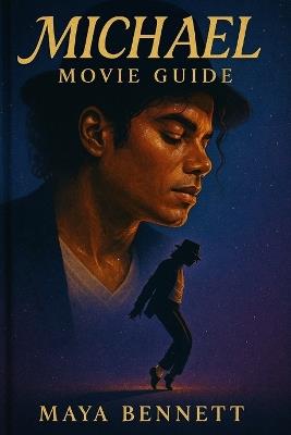 Michael Movie Guide: The Rise, Fall, and Legacy of a Legend: A Deep Dive into the Making of Michael - A Biographical Journey with Antoine Fuqua, Jaafar Jackson, and a Stellar Cast. - Maya Bennett - cover